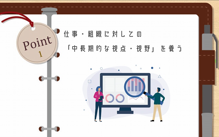POINT1 仕事・組織に対しての「中長期的な視点・視野」を養う