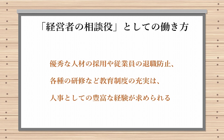 「経営者の相談役」としての働き方 優秀な人材の採用や従業員の退職防止、各種の研修など教育制度の充実は、人事としての豊富な経験が求められる