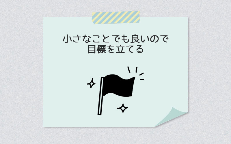 小さなことでも良いので目標を立てる