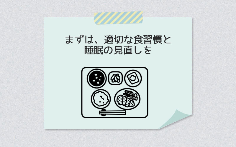 まずは、適切な食習慣と睡眠の見直しを