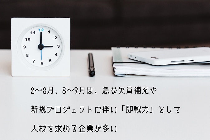 2~3月、8~9月は、急な欠員補充や新規プロジェクトに伴い「即戦力」として人材を求める企業が多い