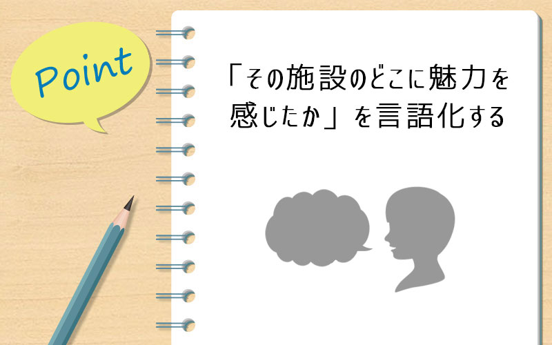 「その施設のどこに魅力を感じたか」を言語化する
