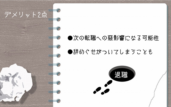 デメリット2点 ●次の転職への悪影響になる可能性 ●辞めぐせがついてしまうことも