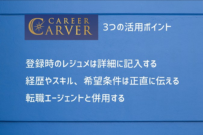 3つの活用ポイント ■登録時のレジュメは詳細に記入する ■経歴やスキル、希望条件は正直に伝える ■転職エージェントと併用する