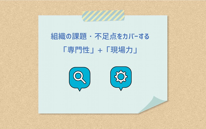 組織の課題・不足点をカバーする「専門性」+「現場力」