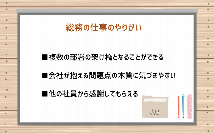 総務の仕事のやりがい ■複数の部署の架け橋となることができる ■会社が抱える問題点の本質に気づきやすい ■他の社員から感謝してもらえる