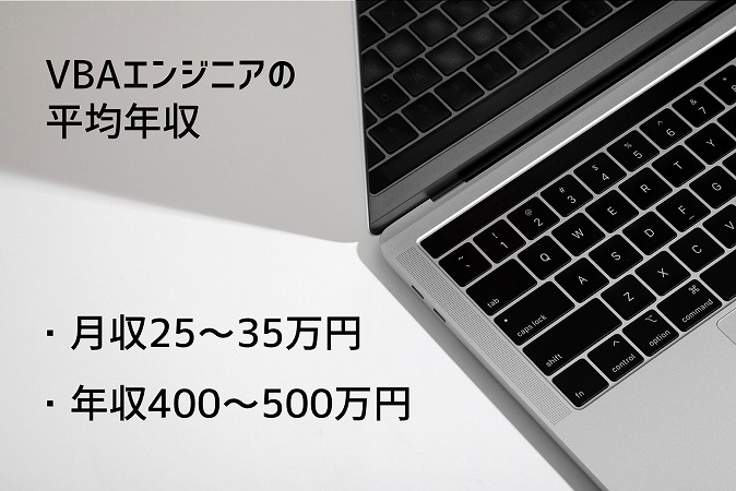 VBAエンジニアの平均年収 ・月収25~35万円 ・年収400~500万円