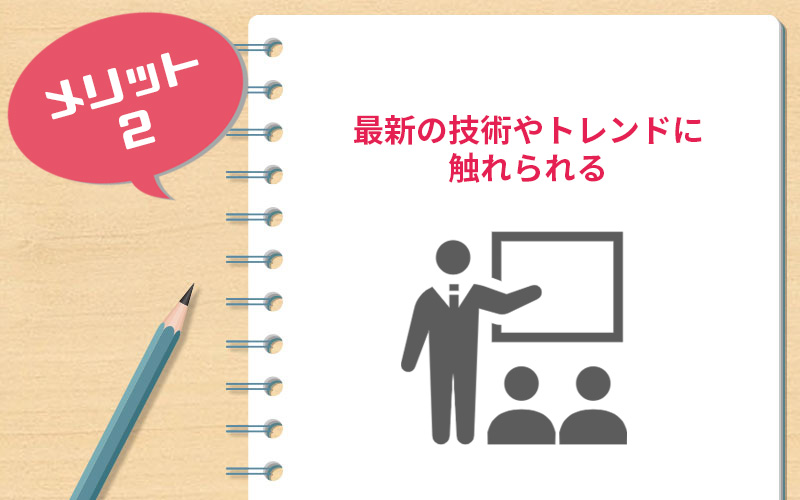 最新の技術やトレンドに触れられる