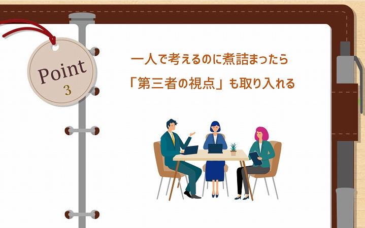 POINT3 一人で考えるのに煮詰まったら「第三者の視点」も取り入れる