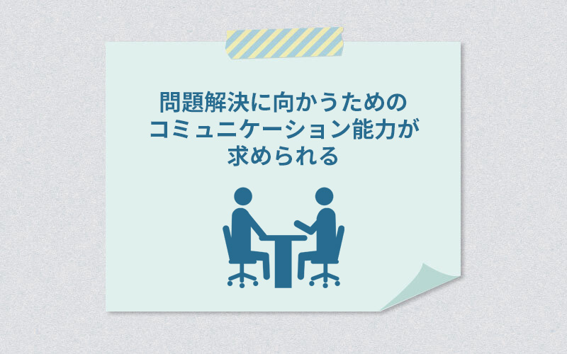 問題解決に向かうためのコミュニケーション能力が求められる