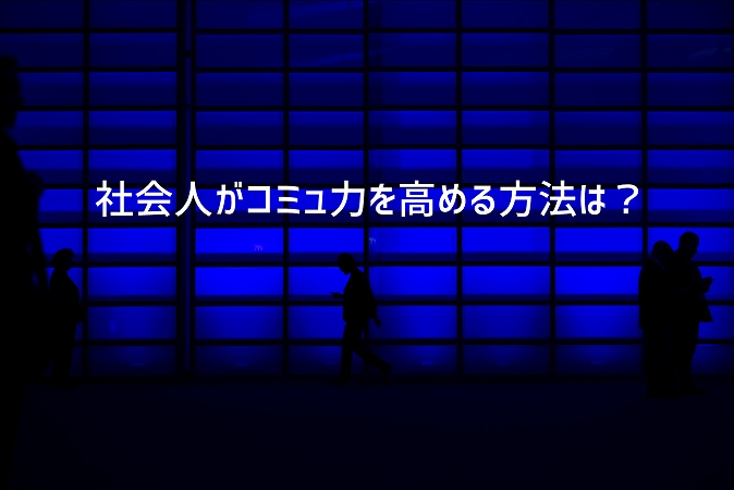社会人がコミュ力を高める方法は?