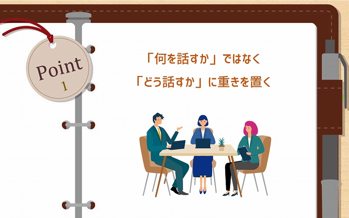 POINT1 「何を話すか」ではなく「どう話すか」に重きを置く