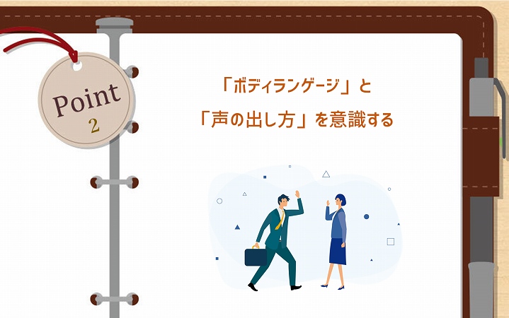 POINT2 「ボディランゲージ」と「声の出し方」を意識する