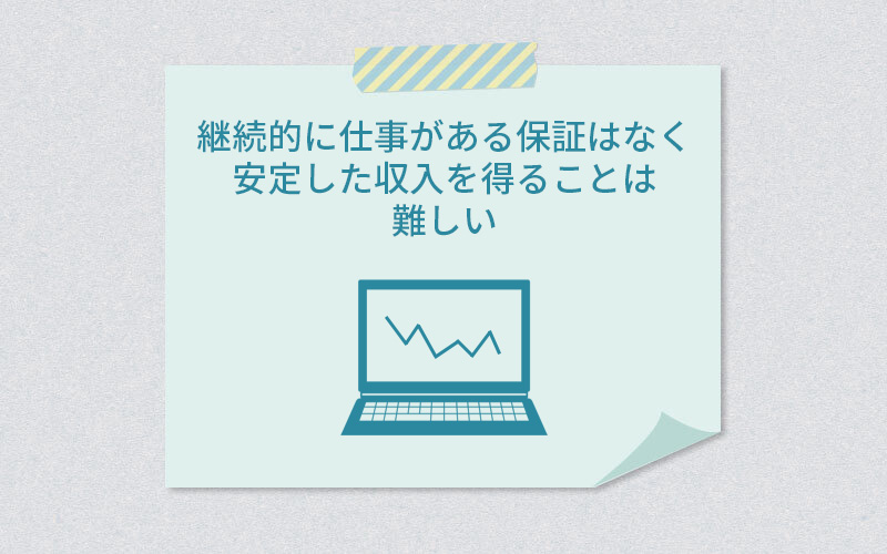 継続的に仕事がある保証はなく、安定した収入を得ることは難しい