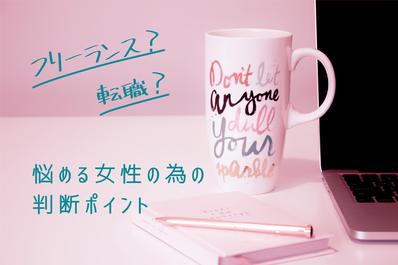 女性の「フリーランスと転職、どちらを選ぶ?」で悩んだ時の、それぞれのメリット・デメリットと判断ポイント