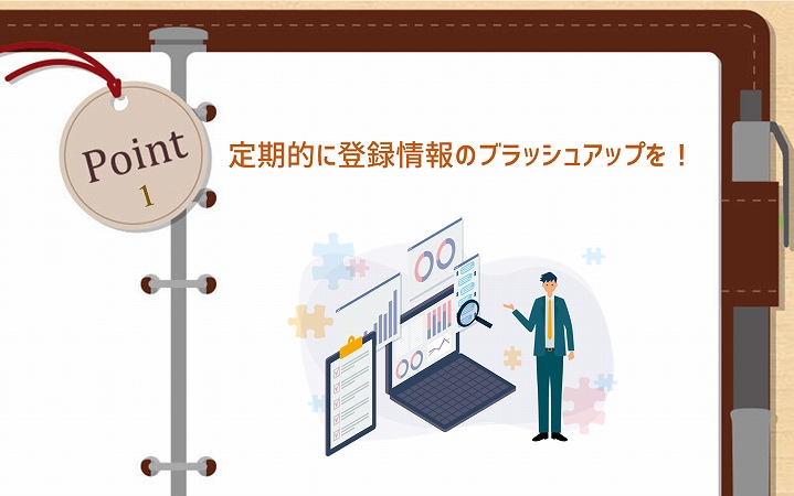 POINT1 定期的に登録情報のブラッシュアップを!