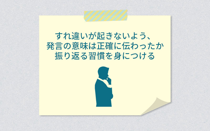 すれ違いが起きないよう、発言の意味は正確に伝わったか振り返る習慣を身に着ける