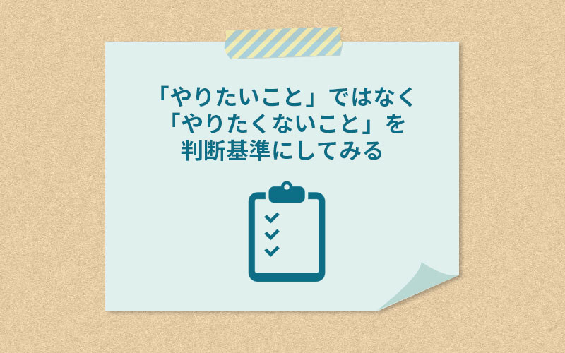 「やりたいこと」ではなく「やりたくないこと」を判断基準にしてみる