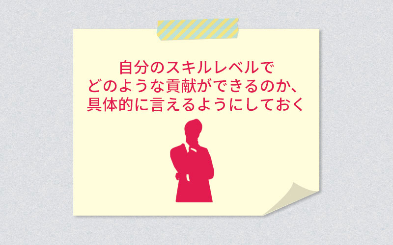 自分のスキルレベルでどのような貢献ができるのか、具体的に言えるようにしておく