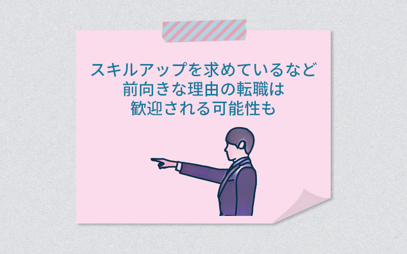 スキルアップを求めているなど前向きな理由の転職は歓迎される可能性も