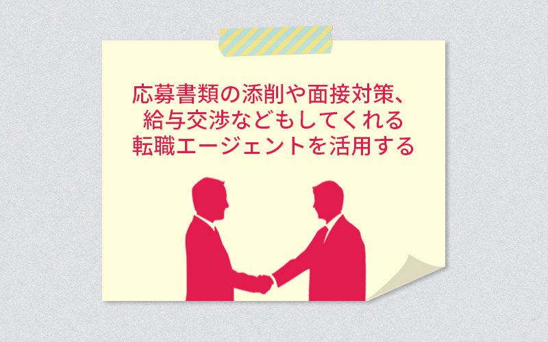 応募書類の添削や面接対策、給与交渉などもしてくれる転職エージェントを活用する