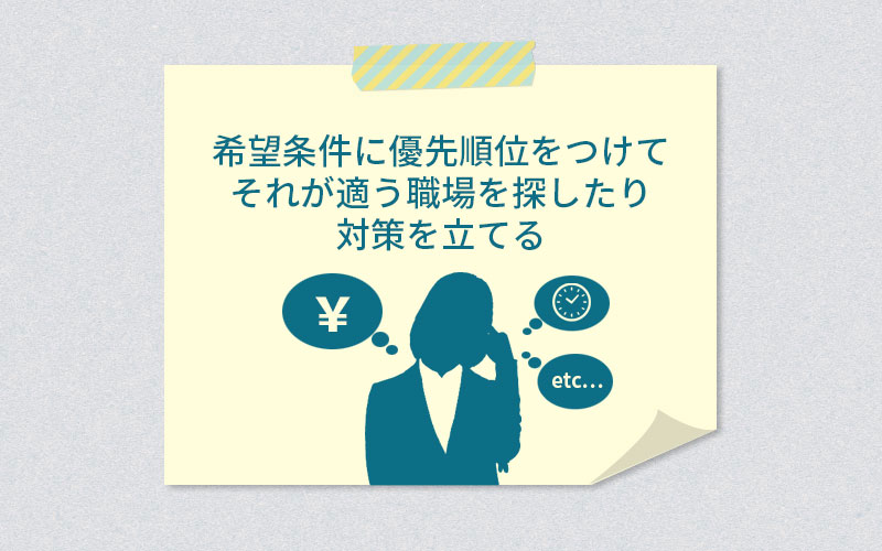 希望条件に優先順位をつけてそれが敵う職場を探したり対策を立てる