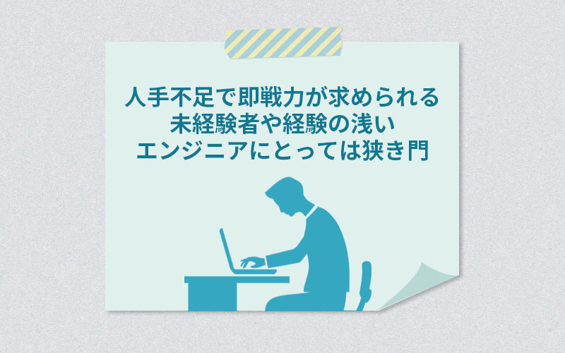 人手不足で即戦力が求められる未経験者や経験の浅いエンジニアにとっては狭き門
