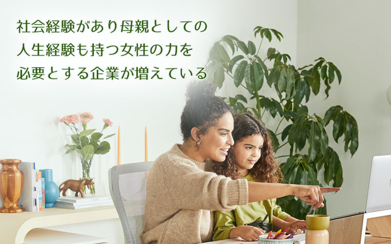 社会経験があり母親としての人生経験も持つ女性の力を必要とする企業が増えている