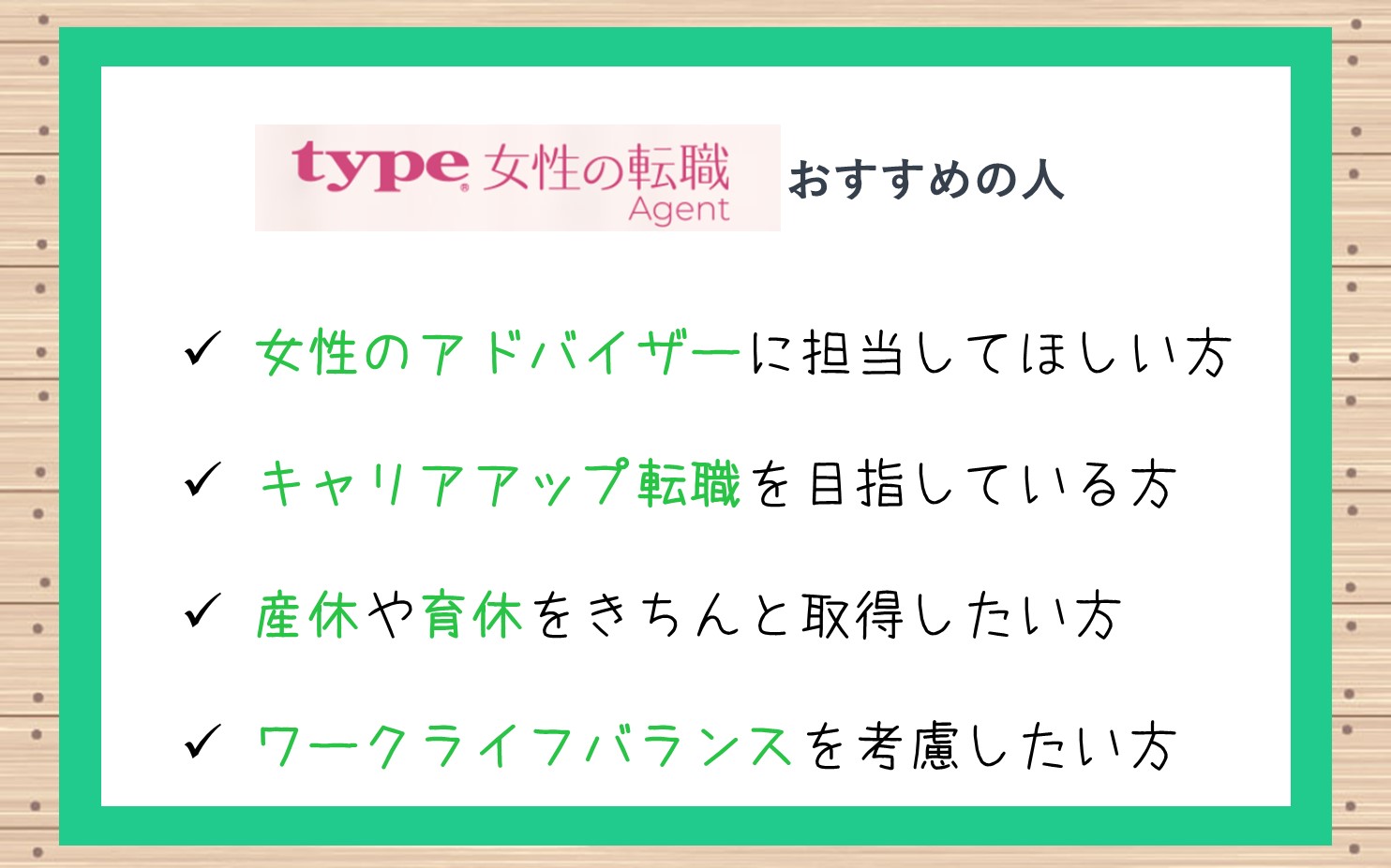 type女性の転職エージェントおすすめの人■女性のアドバイザーに担当してほしい方■キャリアアップ転職を考えている方■産休や育休をきちんと取得したい方■ワークライフバランスを考慮したい方