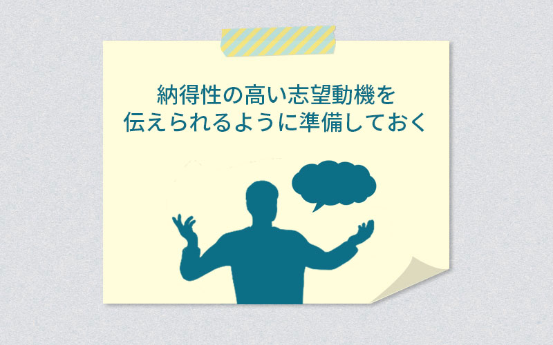 納得性の高い志望動機を伝えられるように準備しておく