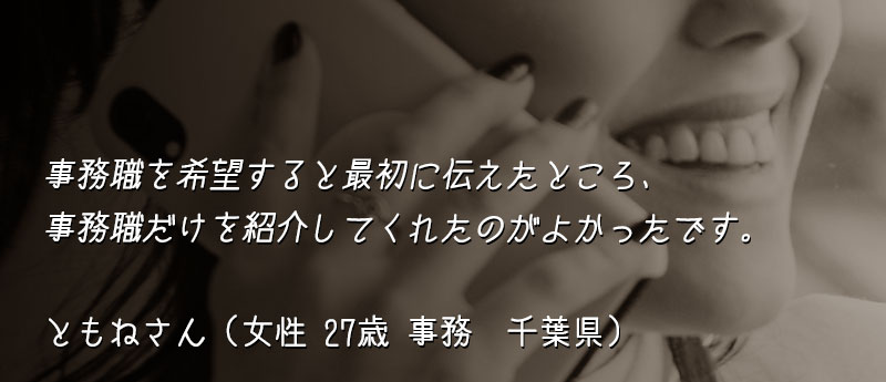 事務職を希望すると最初に伝えたところ、事務職だけを紹介してくれたのがよかったです。