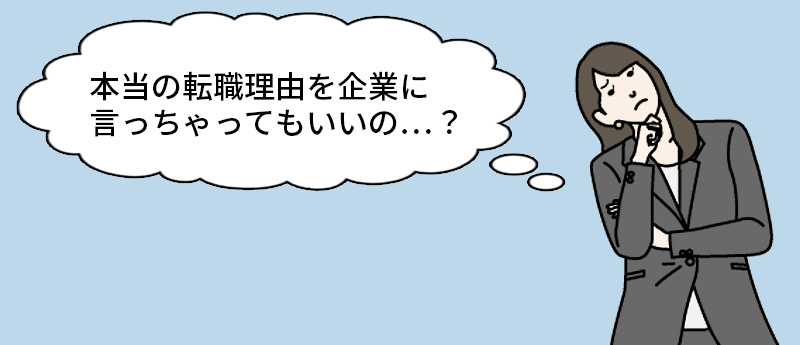 本当の転職理由を企業に言っちゃってもいいの…?