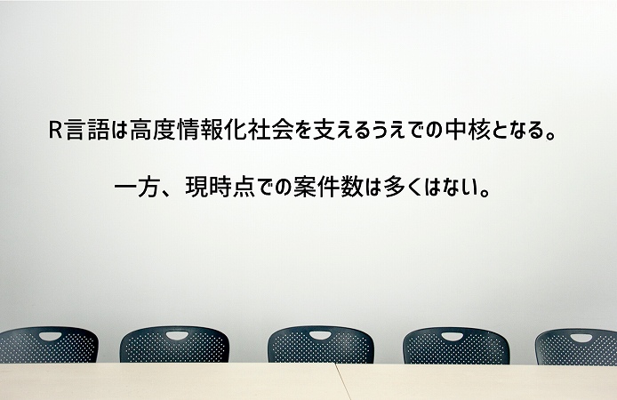 R言語は高度情報化社会を支えるうえでの中核となる。一方、現時点での案件数は多くはない。