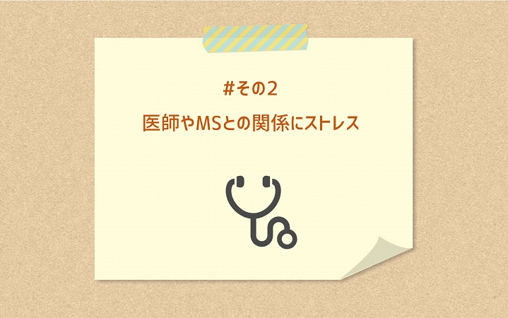 #その2 医師やMSとの関係にストレス