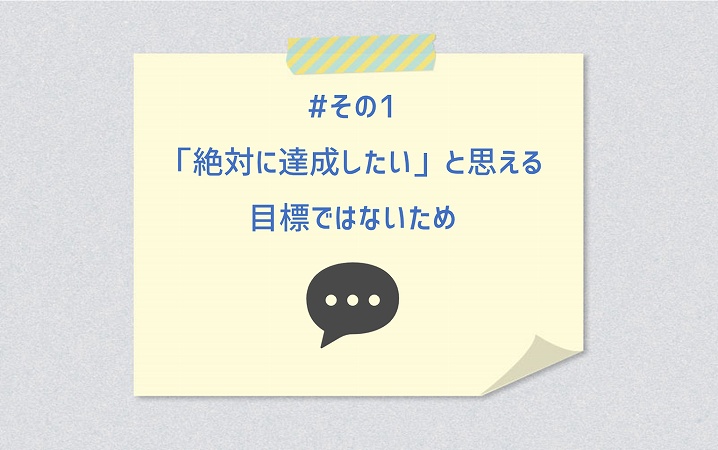 #その1 「絶対に達成したい」と思える目標ではないため