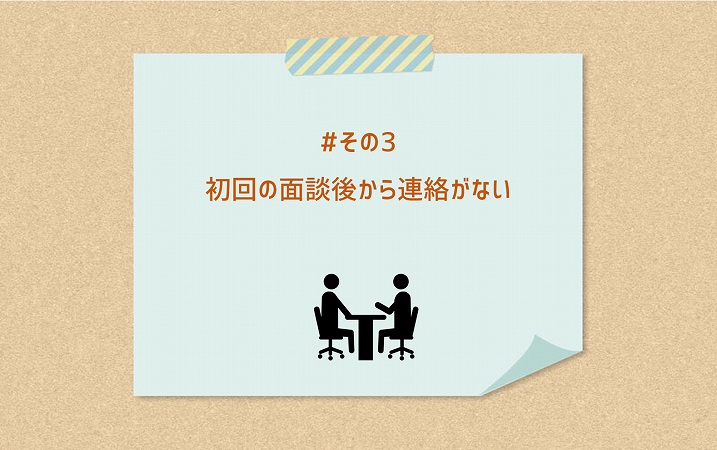 #その3 初回の面談後から連絡がない