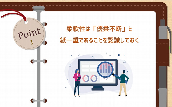 POINT1 柔軟性は「優柔不断」と紙一重であることを認識しておく