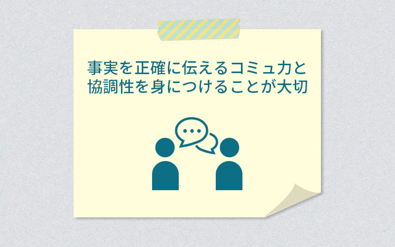 事実を正確に伝えるコミュ力と協調性を身につけることが大切