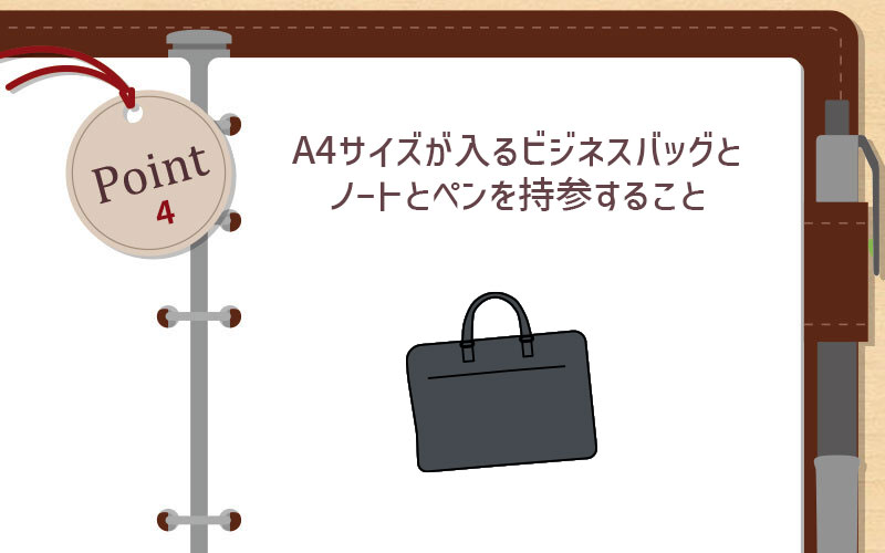 A4サイズが入るビジネスバッグとノートとペンを持参すること