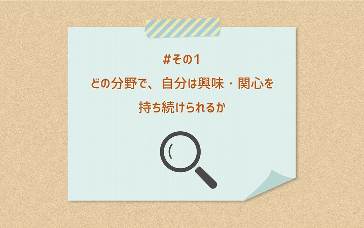 #その1 どの分野で、自分は興味・関心を持ち続けられるか