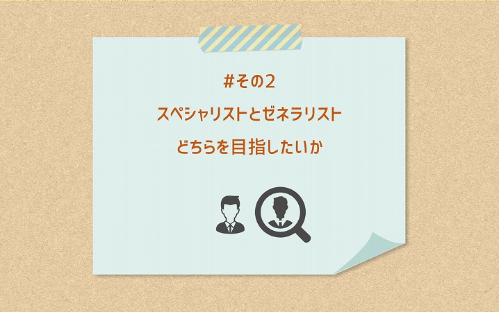 #その2 スペシャリストとゼネラリストどちらを目指したいか