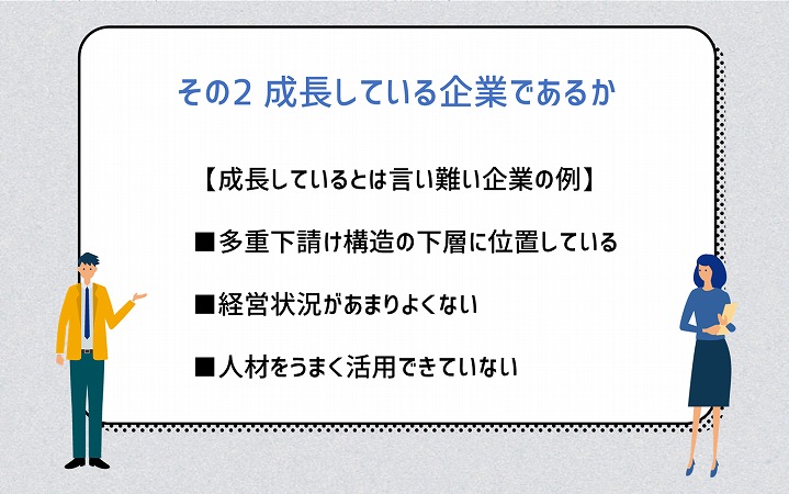 その2 成長している企業であるか【成長しているとは言い難い企業の例】
■多重下請け構造の下層に位置している ■経営状況があまりよくない ■人材をうまく活用できていない