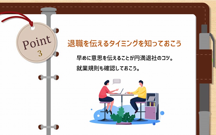 POINT3 退職を伝えるタイミングを知っておこう:早めに意思を伝えることが円満退社のコツ。就業規則も確認しておこう。