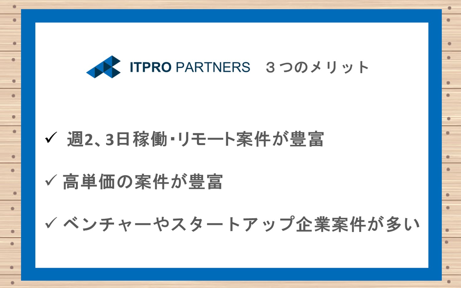 ITプロパートナーズ3つのメリット■週2,3日稼働・リモートの案件が豊富■高単価の案件が多い■ベンチャースタートアップ企業の案件が多い