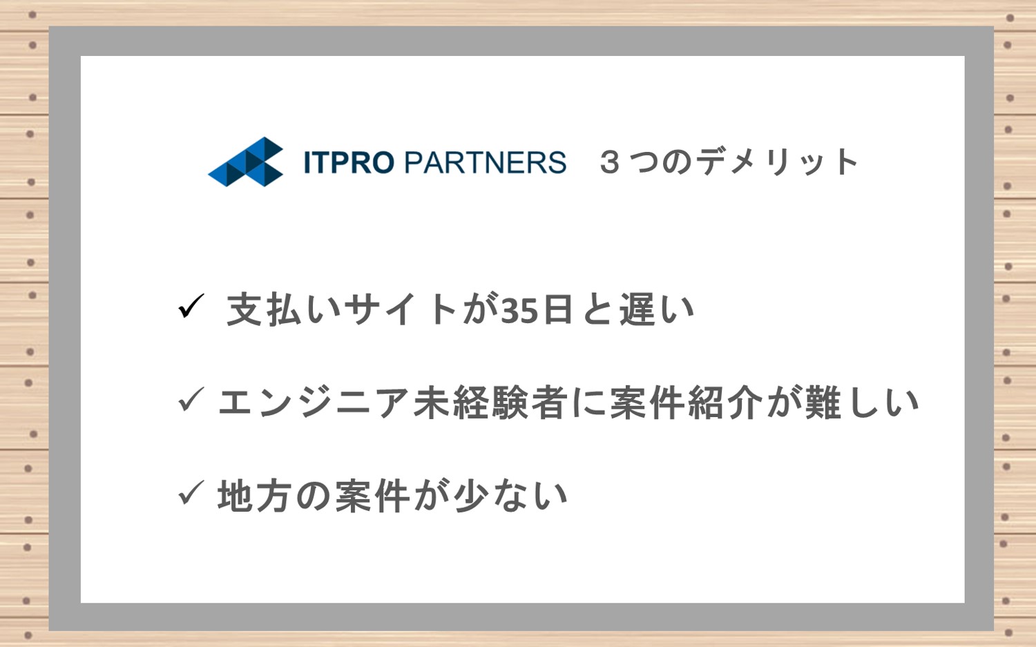 ITプロパートナーズ3つのデメリット■支払いサイトが35日と遅い■エンジニア未経験者には案件紹介不可■地方案件が少ない
