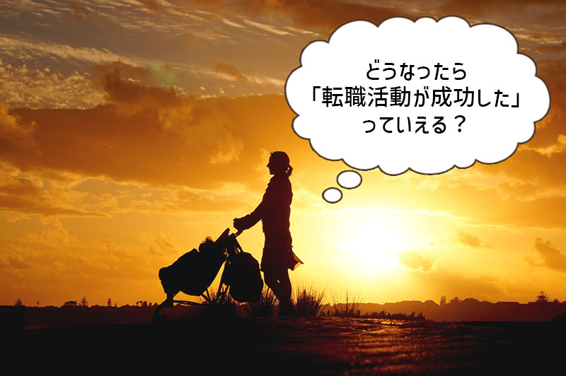 どうなったら「転職活動が成功した」っていえる?