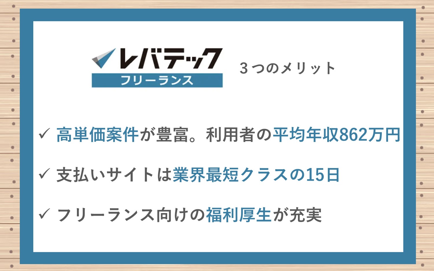レバテックフリーランス3つのメリット ■高単価案件が豊富。利用者の平均年収862万円■支払いサイトは15日。業界最短クラスの早さ■フリーランス向けの福利厚生制度が充実