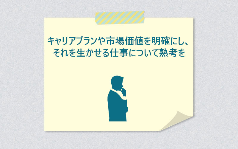キャリアプランや市場価値を明確にし、それを生かせる仕事について熟考を