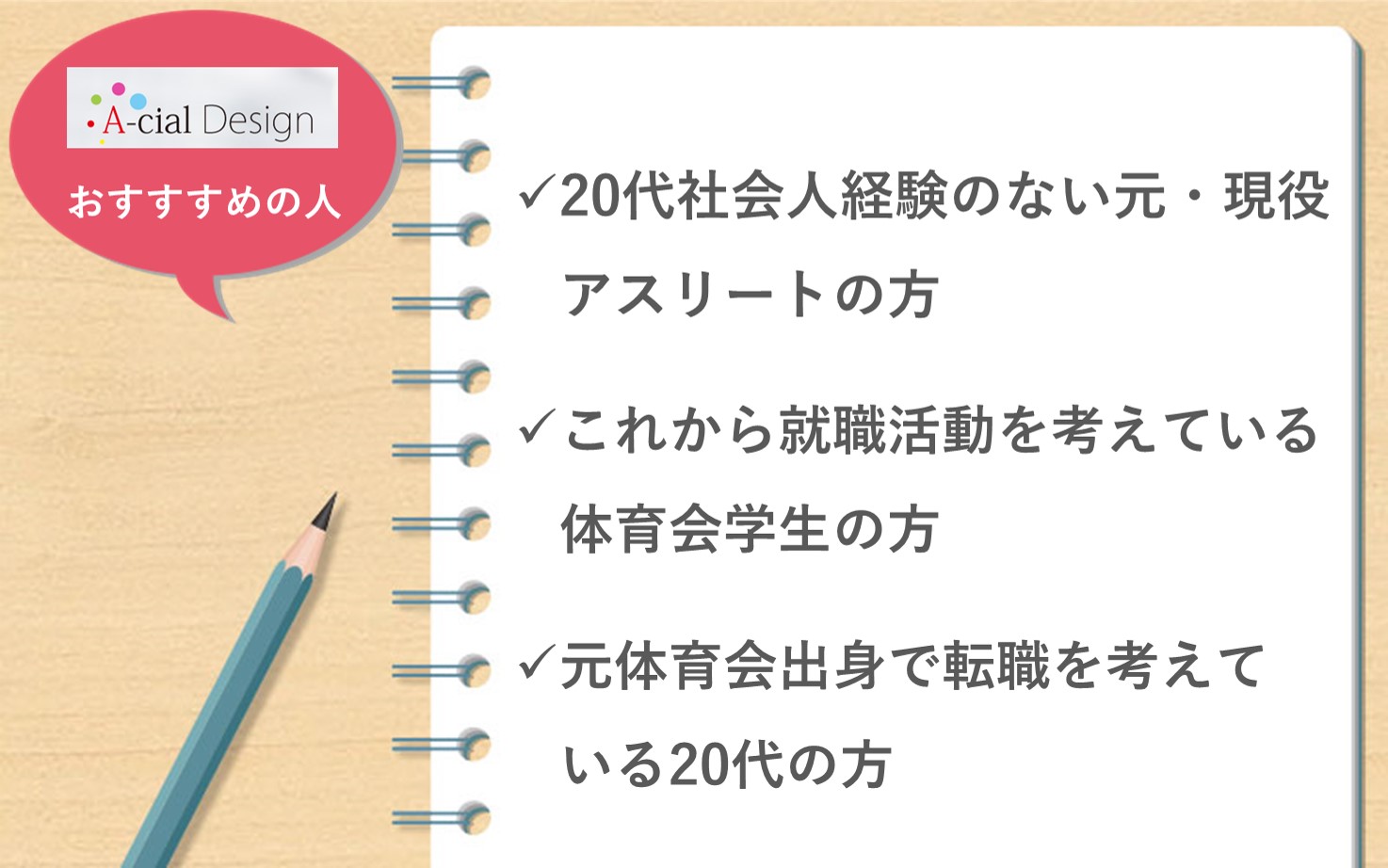 アーシャルデザインおすすめの人■20代の社会人経験のない元・現役アスリートの方■これから就職活動を考えている体育会学生の方■元体育会出身で転職を考えている20代の方