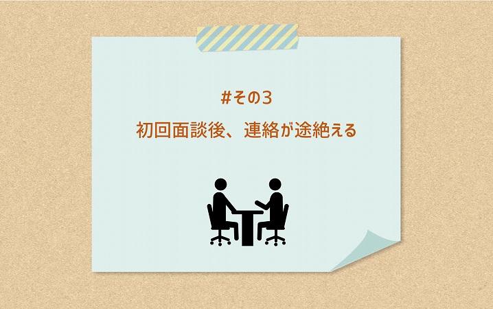 #その3 初回の面談後から連絡がない